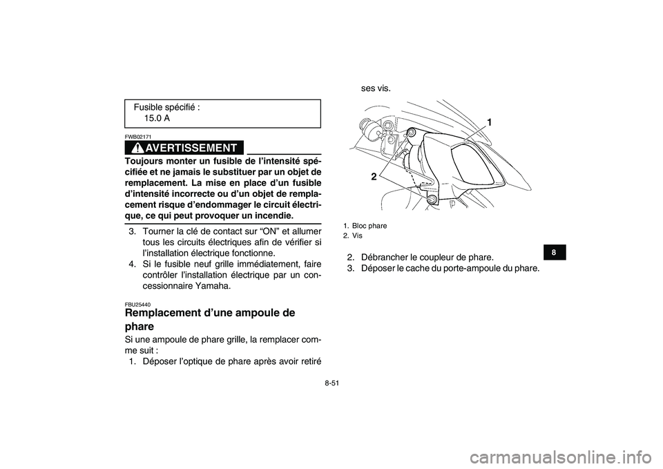 YAMAHA YFZ450 2007  Notices Demploi (in French)  
8-51 
1
2
3
4
5
6
78
9
10
11
AVERTISSEMENT
 
FWB02171  
Toujours monter un fusible de l’intensité spé-
cifiée et ne jamais le substituer par un objet de
remplacement. La mise en place d’un fu