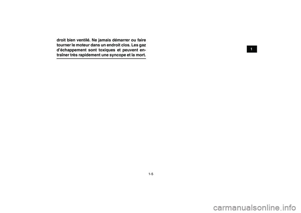 YAMAHA YFZ450 2007  Notices Demploi (in French)  
1-5 
1
2
3
4
5
6
7
8
9
10
11
 
droit bien ventilé. Ne jamais démarrer ou faire
tourner le moteur dans un endroit clos. Les gaz
d’échappement sont toxiques et peuvent en- 
traîner très rapidem