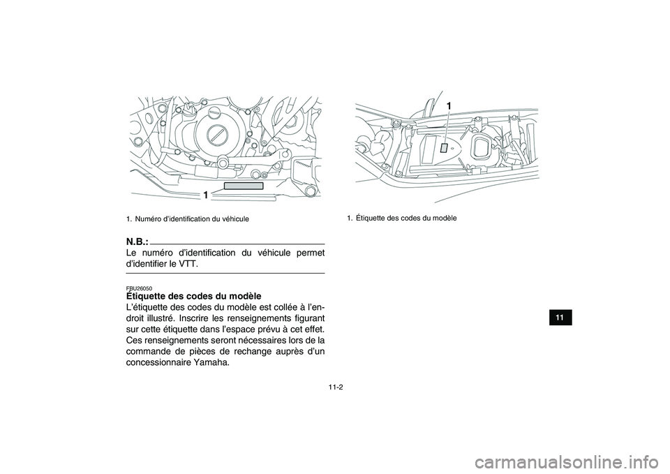 YAMAHA YFZ450 2007  Notices Demploi (in French)  
11-2 
1
2
3
4
5
6
7
8
9
1011
N.B.:
 
Le numéro d’identification du véhicule permet 
d’identifier le VTT. 
FBU26050 
Étiquette des codes du modèle  
L’étiquette des codes du modèle est co