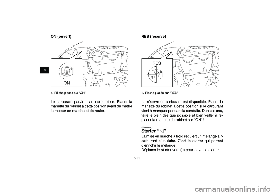 YAMAHA YFZ450 2007  Notices Demploi (in French)  
4-11 
1
2
34
5
6
7
8
9
10
11
 
ON (ouvert) 
Le carburant parvient au carburateur. Placer la
manette du robinet à cette position avant de mettre
le moteur en marche et de rouler. 
RES (réserve)  
L