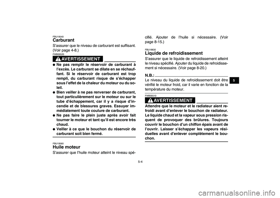 YAMAHA YFZ450 2007 Notices Demploi (in French)
5-4
1
2
3
45
6
7
8
9
10
11
FBU19540
Carburant
S’assurer que le niveau de carburant est suffisant.
(Voir page 4-8.)
AVERTISSEMENT
FWB00520
Ne pas remplir le réservoir de carburant à
YAMAHA YFZ450 2007 Notices Demploi (in French)
5-4
1
2
3
45
6
7
8
9
10
11
FBU19540
Carburant
S’assurer que le niveau de carburant est suffisant.
(Voir page 4-8.)
AVERTISSEMENT
FWB00520
Ne pas remplir le réservoir de carburant à