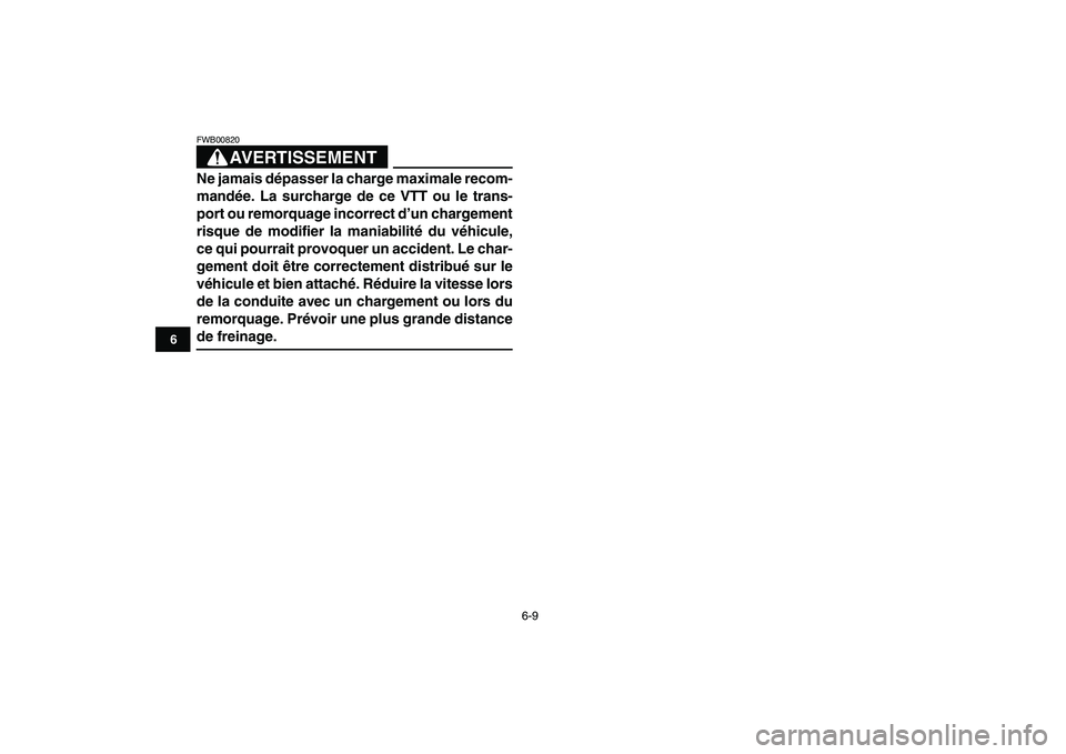YAMAHA YFZ450 2007  Notices Demploi (in French)  
6-9 
1
2
3
4
56
7
8
9
10
11
AVERTISSEMENT
 
FWB00820  
Ne jamais dépasser la charge maximale recom-
mandée. La surcharge de ce VTT ou le trans-
port ou remorquage incorrect d’un chargement
risqu