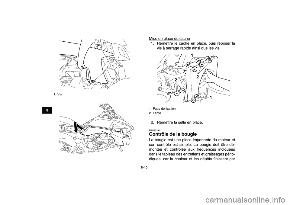 YAMAHA YFZ450 2007  Notices Demploi (in French)  
8-10 
1
2
3
4
5
6
78
9
10
11
 
Mise en place du cache1. Remettre le cache en place, puis reposer la
vis à serrage rapide ainsi que les vis.
2. Remettre la selle en place. 
FBU23241 
Contrôle de la