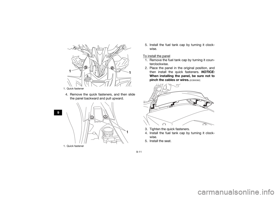 YAMAHA YFZ450R 2021  Owners Manual 9-11
94. Remove the quick fasteners, and then slide
the panel backward and pull upward. 5. Install the fuel tank cap by turning it clock-
wise.
To install the panel
1. Remove the fuel tank cap by turn