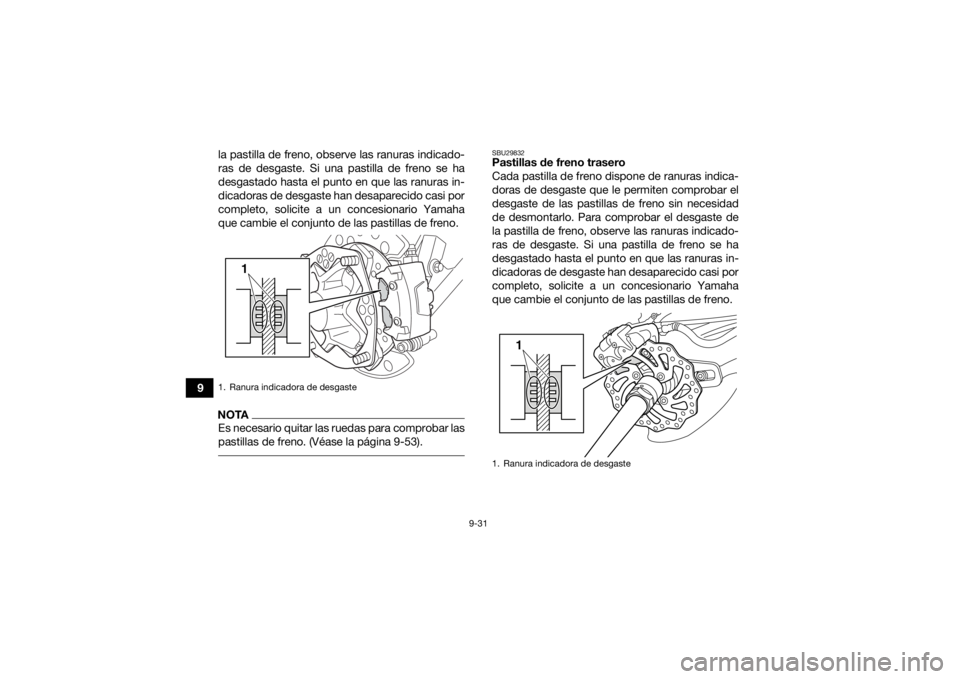 YAMAHA YFZ450R 2021 Manuale de Empleo (in Spanish) 9-31
9la pastilla de freno, observe las ranuras indicado-
ras de desgaste. Si una pastilla de freno se ha
desgastado hasta el punto en que las ranuras in-
dicadoras de desgaste han desaparecido casi p YAMAHA YFZ450R 2021 Manuale de Empleo (in Spanish) 9-31
9la pastilla de freno, observe las ranuras indicado-
ras de desgaste. Si una pastilla de freno se ha
desgastado hasta el punto en que las ranuras in-
dicadoras de desgaste han desaparecido casi p