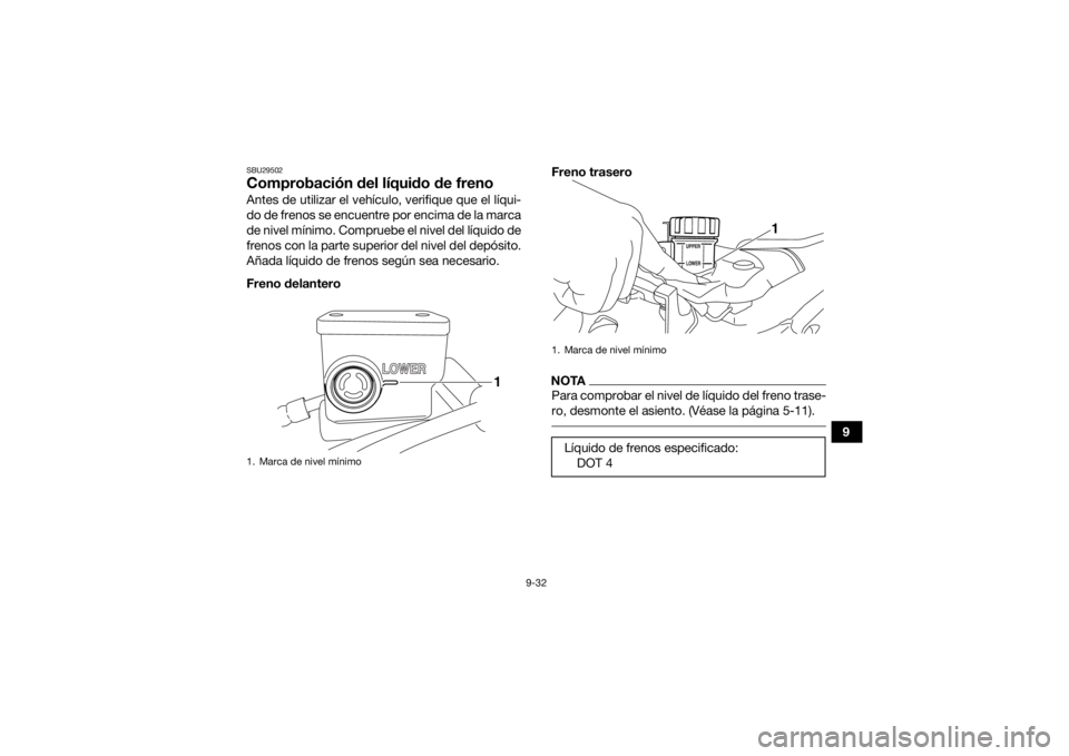 YAMAHA YFZ450R 2021  Manuale de Empleo (in Spanish) 9-32
9
SBU29502Comprobación del líquido de frenoAntes de utilizar el vehículo, verifique que el líqui-
do de frenos se encuentre por encima de la marca
de nivel mínimo. Compruebe el nivel del lí