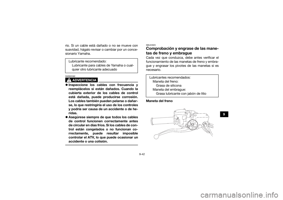 YAMAHA YFZ450R 2021 Manuale de Empleo (in Spanish) 9-42
9
rio. Si un cable está dañado o no se mueve con
suavidad, hágalo revisar o cambiar por un conce-
sionario Yamaha.
ADVERTENCIA
SWB02582
Inspeccione los cables con frecuencia y
reemplácelos YAMAHA YFZ450R 2021 Manuale de Empleo (in Spanish) 9-42
9
rio. Si un cable está dañado o no se mueve con
suavidad, hágalo revisar o cambiar por un conce-
sionario Yamaha.
ADVERTENCIA
SWB02582
Inspeccione los cables con frecuencia y
reemplácelos