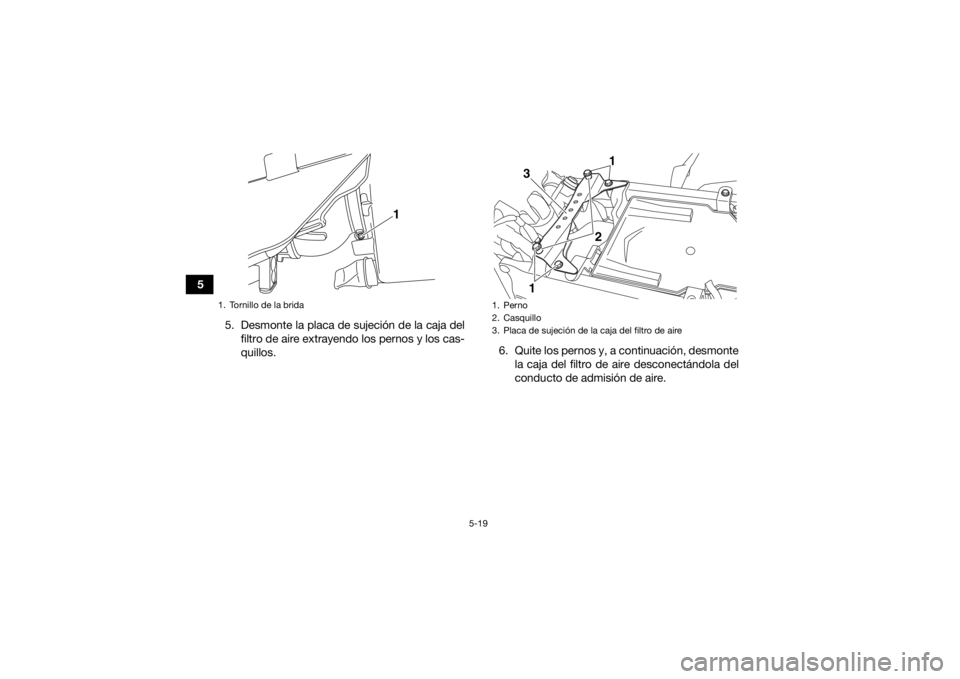 YAMAHA YFZ450R 2021  Manuale de Empleo (in Spanish) 5-19
55. Desmonte la placa de sujeción de la caja delfiltro de aire extrayendo los pernos y los cas-
quillos. 6. Quite los pernos y, a continuación, desmonte
la caja del filtro de aire desconectánd