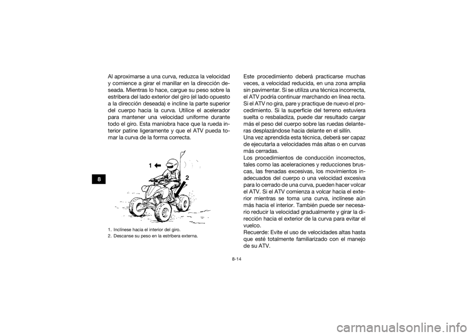YAMAHA YFZ450R 2021 Manuale de Empleo (in Spanish) 8-14
8Al aproximarse a una curva, reduzca la velocidad
y comience a girar el manillar en la dirección de-
seada. Mientras lo hace, cargue su peso sobre la
estribera del lado exterior del giro (el lad YAMAHA YFZ450R 2021 Manuale de Empleo (in Spanish) 8-14
8Al aproximarse a una curva, reduzca la velocidad
y comience a girar el manillar en la dirección de-
seada. Mientras lo hace, cargue su peso sobre la
estribera del lado exterior del giro (el lad
