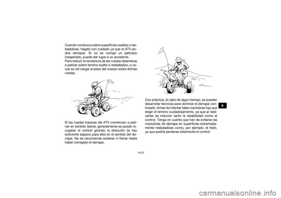 YAMAHA YFZ450R 2021  Manuale de Empleo (in Spanish) 8-23
8
Cuando conduzca sobre superficies sueltas o res-
baladizas, hágalo con cuidado ya que el ATV po-
dría derrapar. Si no se corrige un patinazo
inesperado, puede dar lugar a un accidente.
Para r