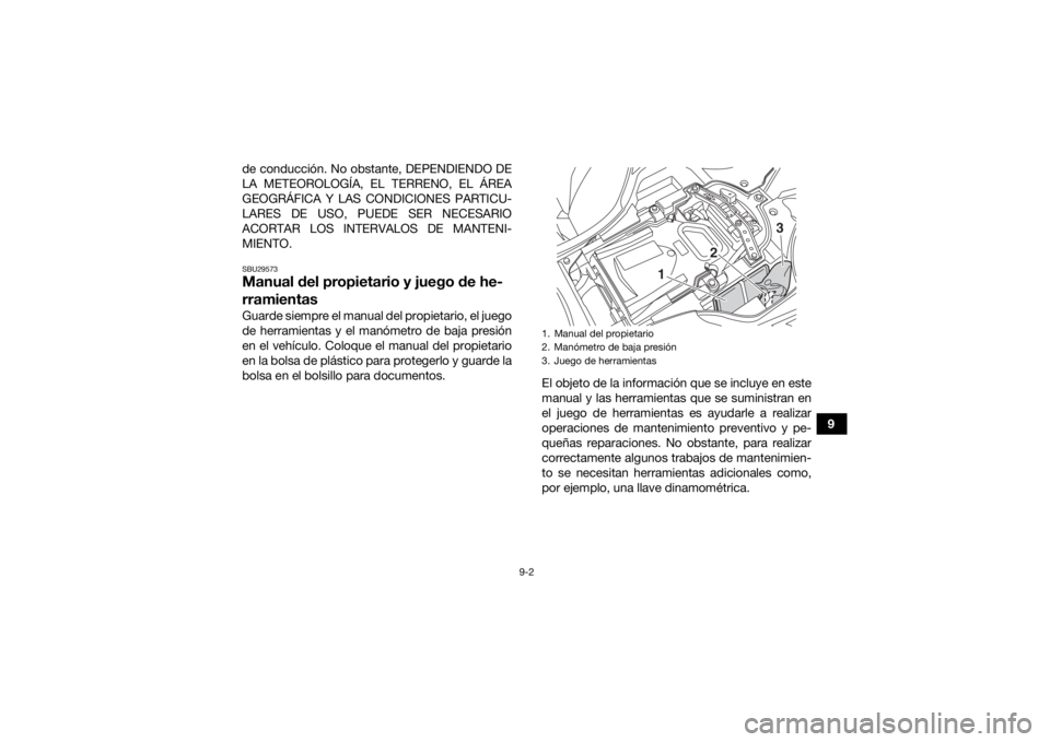 YAMAHA YFZ450R 2021  Manuale de Empleo (in Spanish) 9-2
9
de conducción. No obstante, DEPENDIENDO DE
LA METEOROLOGÍA, EL TERRENO, EL ÁREA
GEOGRÁFICA Y LAS CONDICIONES PARTICU-
LARES DE USO, PUEDE SER NECESARIO
ACORTAR LOS INTERVALOS DE MANTENI-
MIE
