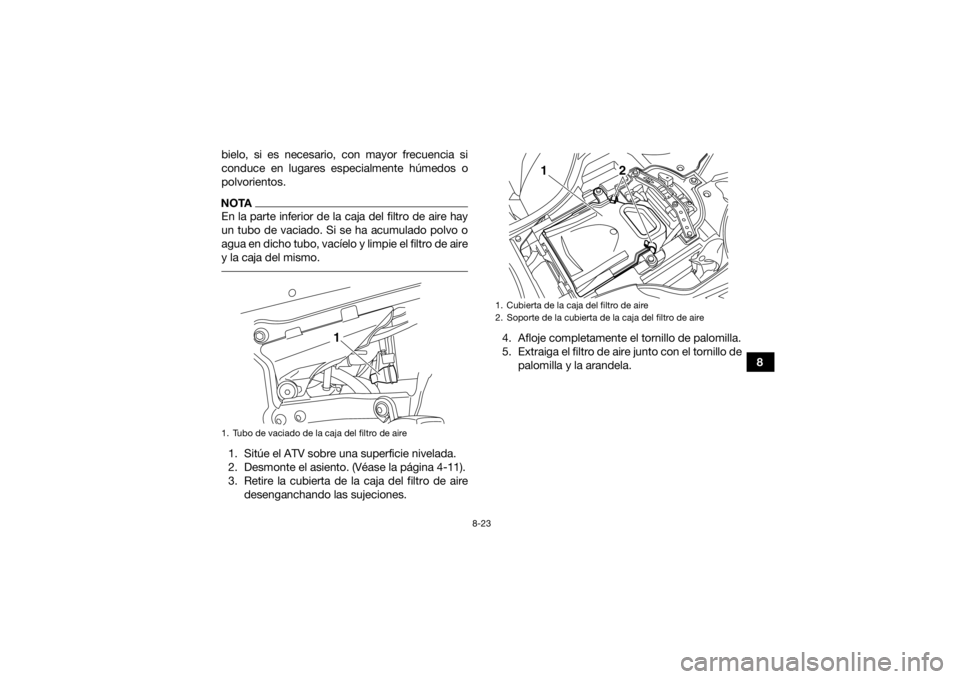 YAMAHA YFZ450R 2018  Manuale de Empleo (in Spanish) 8-23
8
bielo, si es necesario, con mayor frecuencia si
conduce en lugares especialmente húmedos o
polvorientos.
NOTAEn la parte inferior de la caja del filtro de aire hay
un tubo de vaciado. Si se ha
