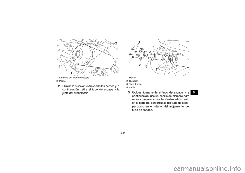 YAMAHA YFZ450R 2018  Manuale de Empleo (in Spanish) 8-27
8
2. Elimine la sujeción extrayendo los pernos y, a
continuación, retire el tubo de escape y la
junta del silenciador. 3. Golpee ligeramente el tubo de escape y, a
continuación, use un cepillo