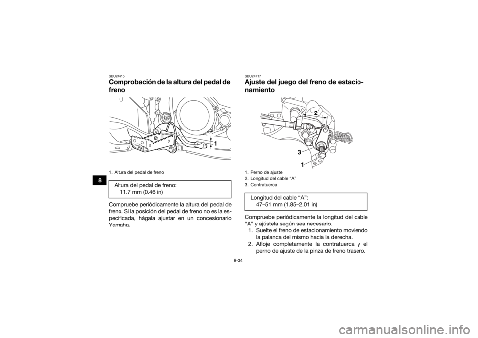 YAMAHA YFZ450R 2018  Manuale de Empleo (in Spanish) 8-34
8
SBU24615Comprobación de la altura del pedal de 
frenoCompruebe periódicamente la altura del pedal de
freno. Si la posición del pedal de freno no es la es-
pecificada, hágala ajustar en un c