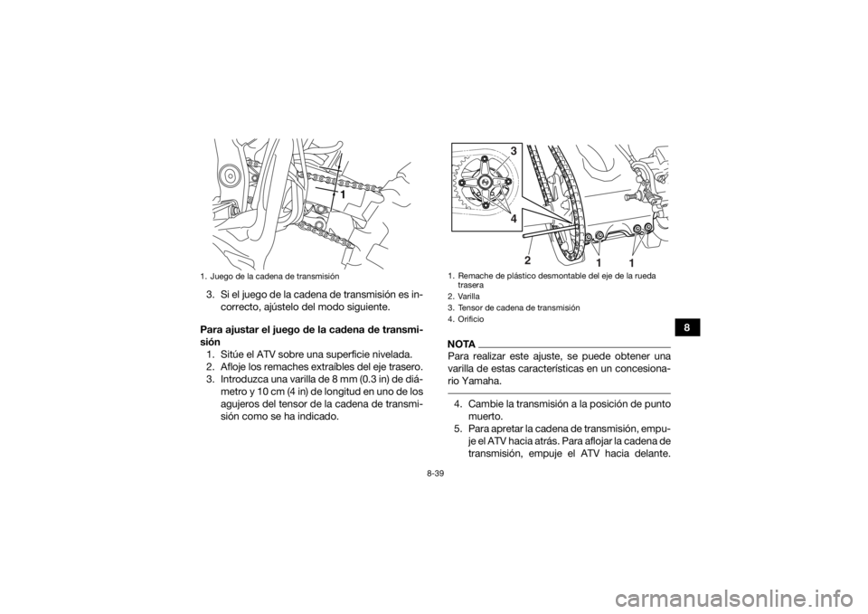 YAMAHA YFZ450R 2018  Manuale de Empleo (in Spanish) 8-39
8
3. Si el juego de la cadena de transmisión es in-
correcto, ajústelo del modo siguiente.
Para ajustar el juego de la cadena de transmi-
sión 1. Sitúe el ATV sobre una superficie nivelada.
2