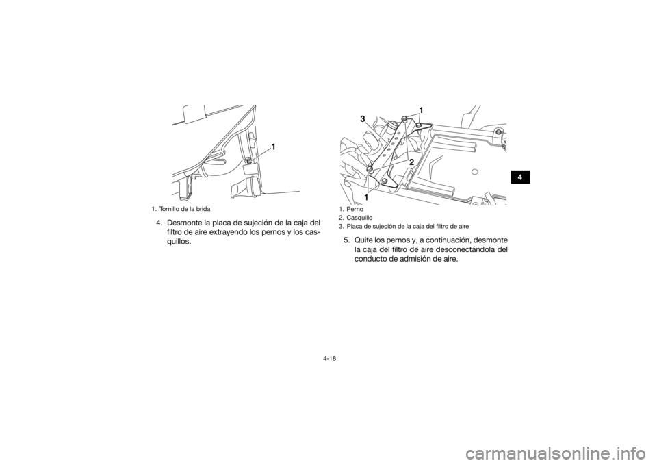YAMAHA YFZ450R 2018  Manuale de Empleo (in Spanish) 4-18
4
4. Desmonte la placa de sujeción de la caja del filtro de aire extrayendo los pernos y los cas-
quillos. 5. Quite los pernos y, a continuación, desmonte
la caja del filtro de aire desconectá