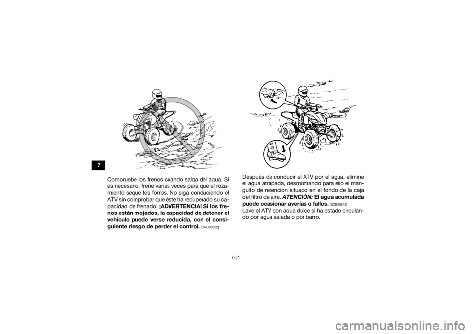 YAMAHA YFZ450R 2018  Manuale de Empleo (in Spanish) 7-21
7Compruebe los frenos cuando salga del agua. Si
es necesario, frene varias veces para que el roza-
miento seque los forros. No siga conduciendo el
ATV sin comprobar que éste ha recuperado su ca-