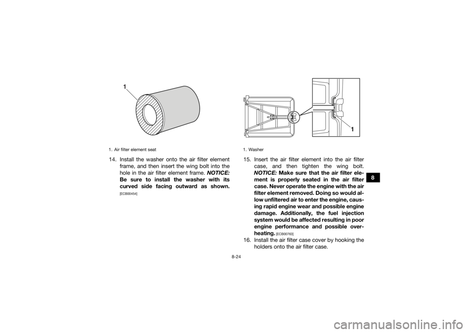 YAMAHA YFZ450R 2017  Owners Manual 8-24
8
14. Install the washer onto the air filter element
frame, and then insert the wing bolt into the
hole in the air filter element frame.  NOTICE:
Be sure to install the washer with its
curved sid
