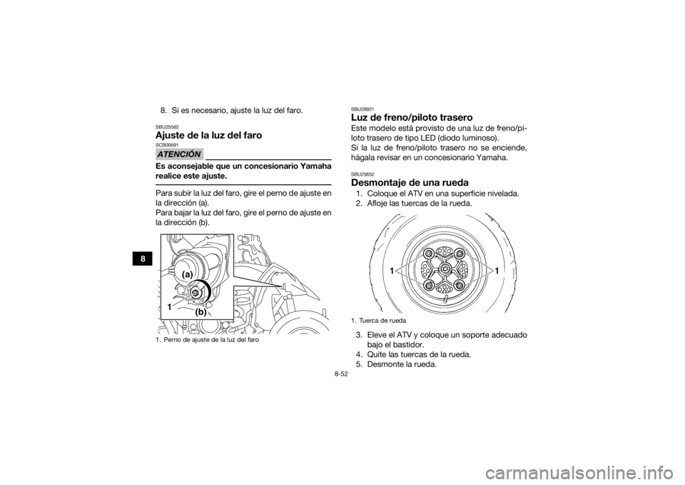 YAMAHA YFZ450R 2017  Manuale de Empleo (in Spanish) 8-52
88. Si es necesario, ajuste la luz del faro.
SBU25562Ajuste de la luz del faroATENCIÓNSCB00691Es aconsejable que un concesionario Yamaha
realice este ajuste. Para subir la luz del faro, gire el 