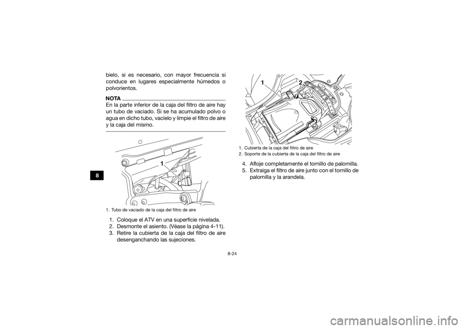 YAMAHA YFZ450R 2014  Manuale de Empleo (in Spanish) 8-24
8bielo, si es necesario, con mayor frecuencia si
conduce en lugares especialmente húmedos o
polvorientos.
NOTAEn la parte inferior de la caja del filtro de aire hay
un tubo de vaciado. Si se ha 