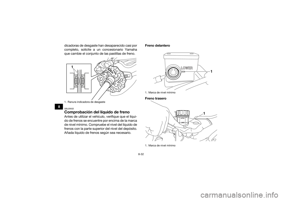 YAMAHA YFZ450R 2014  Manuale de Empleo (in Spanish) 8-32
8dicadoras de desgaste han desaparecido casi por
completo, solicite a un concesionario Yamaha
que cambie el conjunto de las pastillas de freno.
SBU29502Comprobación del líquido de frenoAntes de
