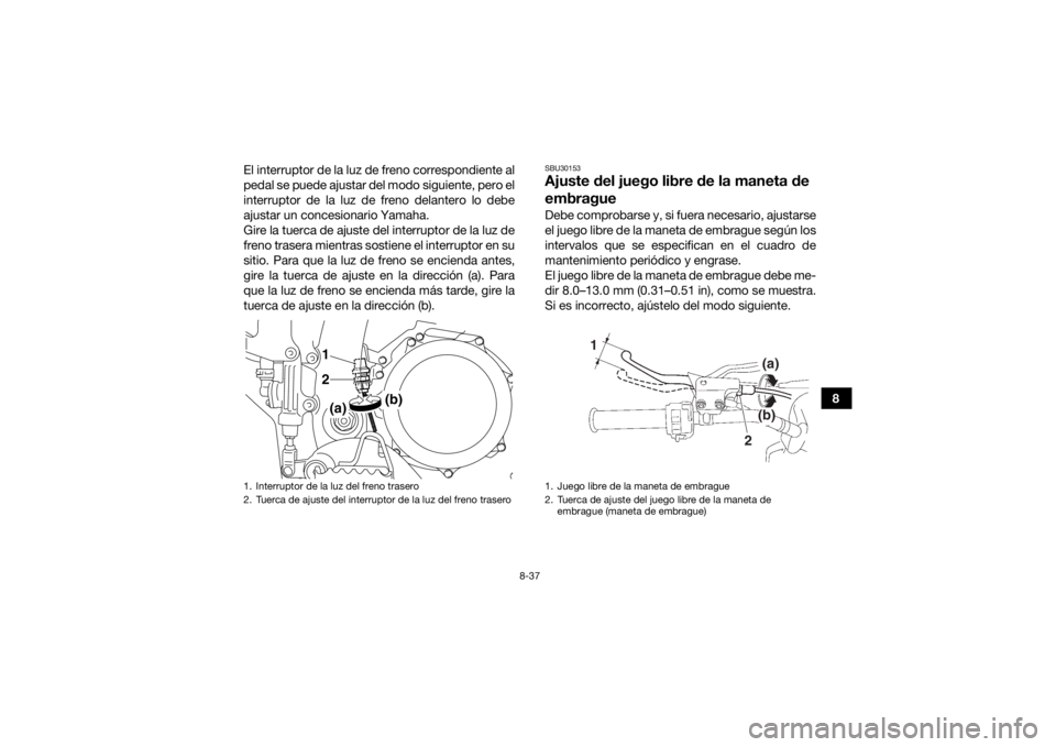 YAMAHA YFZ450R 2014 Manuale de Empleo (in Spanish) 8-37
8
El interruptor de la luz de freno correspondiente al
pedal se puede ajustar del modo siguiente, pero el
interruptor de la luz de freno delantero lo debe
ajustar un concesionario Yamaha.
Gire la YAMAHA YFZ450R 2014 Manuale de Empleo (in Spanish) 8-37
8
El interruptor de la luz de freno correspondiente al
pedal se puede ajustar del modo siguiente, pero el
interruptor de la luz de freno delantero lo debe
ajustar un concesionario Yamaha.
Gire la
