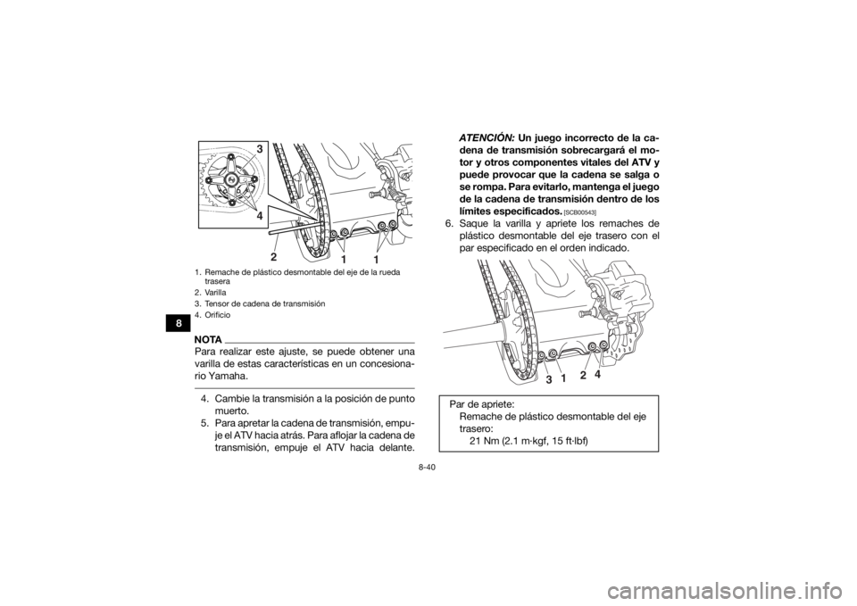 YAMAHA YFZ450R 2014 Manuale de Empleo (in Spanish) 8-40
8
NOTAPara realizar este ajuste, se puede obtener una
varilla de estas características en un concesiona-
rio Yamaha. 4. Cambie la transmisión a la posición de puntomuerto.
5. Para apretar la c YAMAHA YFZ450R 2014 Manuale de Empleo (in Spanish) 8-40
8
NOTAPara realizar este ajuste, se puede obtener una
varilla de estas características en un concesiona-
rio Yamaha. 4. Cambie la transmisión a la posición de puntomuerto.
5. Para apretar la c