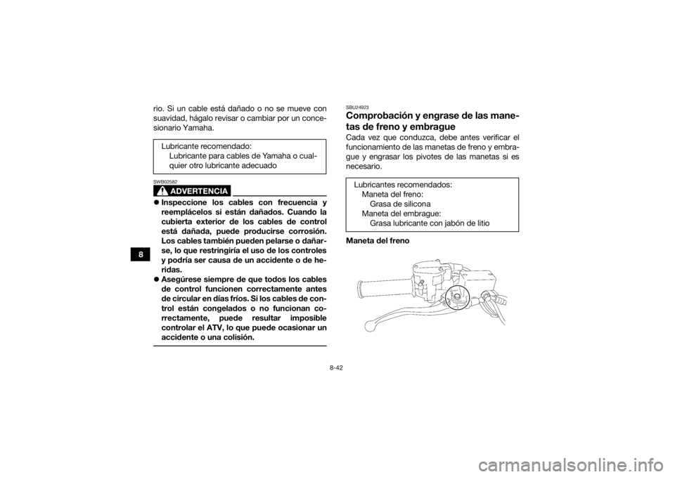 YAMAHA YFZ450R 2014 Manuale de Empleo (in Spanish) 8-42
8rio. Si un cable está dañado o no se mueve con
suavidad, hágalo revisar o cambiar por un conce-
sionario Yamaha.
ADVERTENCIA
SWB02582
Inspeccione los cables con frecuencia y
reemplácelos YAMAHA YFZ450R 2014 Manuale de Empleo (in Spanish) 8-42
8rio. Si un cable está dañado o no se mueve con
suavidad, hágalo revisar o cambiar por un conce-
sionario Yamaha.
ADVERTENCIA
SWB02582
Inspeccione los cables con frecuencia y
reemplácelos