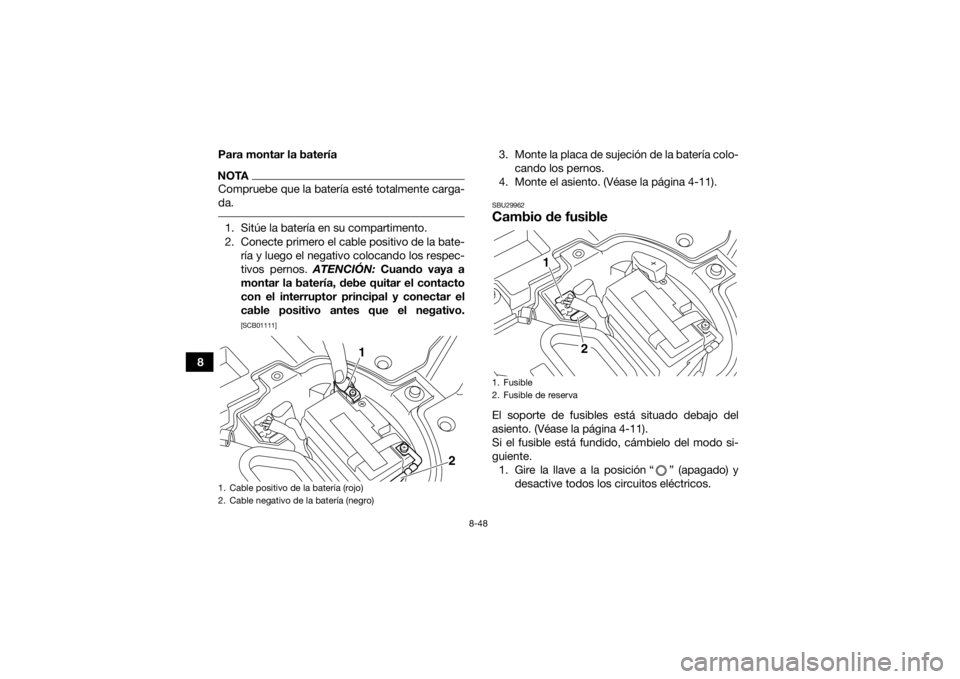 YAMAHA YFZ450R 2014  Manuale de Empleo (in Spanish) 8-48
8Para montar la batería
NOTACompruebe que la batería esté totalmente carga-
da. 1. Sitúe la batería en su compartimento.
2. Conecte primero el cable positivo de la bate-
ría y luego el nega