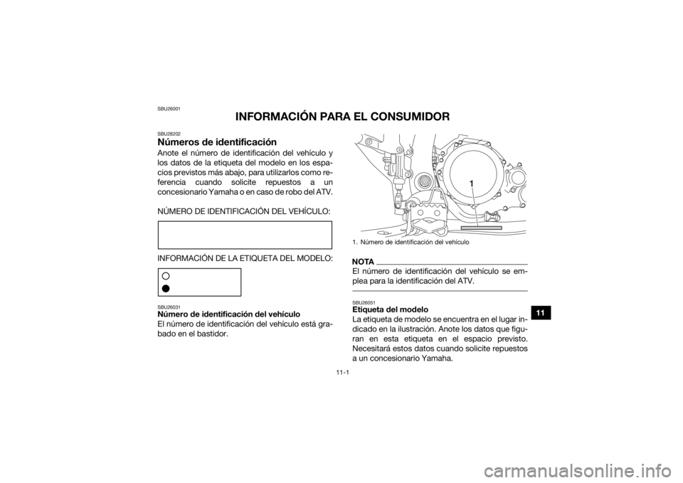 YAMAHA YFZ450R 2014  Manuale de Empleo (in Spanish) 11-1
11
SBU26001
INFORMACIÓN PARA EL CONSUMIDOR
SBU28202Números de identificaciónAnote el número de identificación del vehículo y
los datos de la etiqueta del modelo en los espa-
cios previstos 
