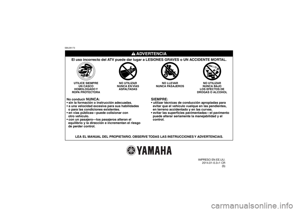 YAMAHA YFZ450R 2014  Manuale de Empleo (in Spanish) SBU26173
SIEMPRE
:

  evitar que el vehículo vuelque en las pendientes,
  en terreno accidentado y en las curvas.

  puede alterar seriamente la manejabilidad y el
  control.
NO UTILIZAR
NUNCA BAJO
L