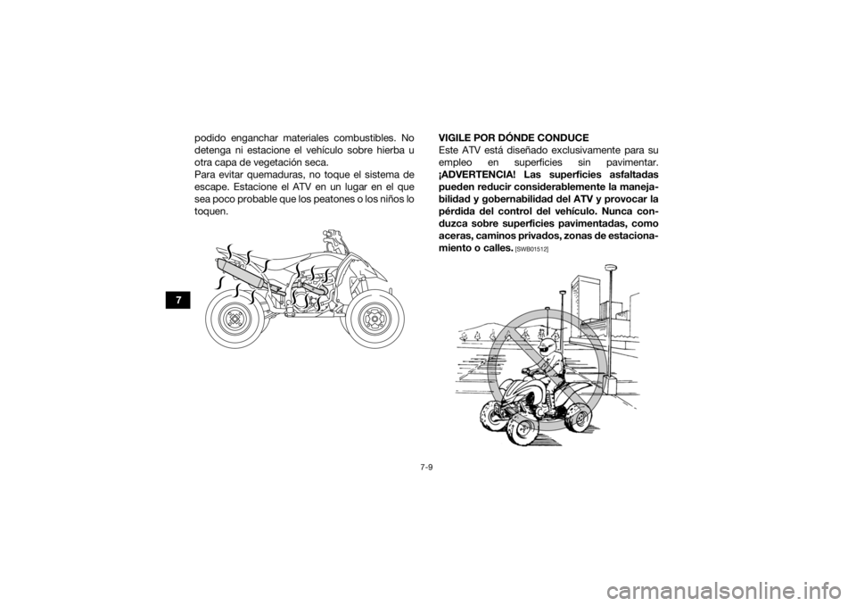 YAMAHA YFZ450R 2014  Manuale de Empleo (in Spanish) 7-9
7podido enganchar materiales combustibles. No
detenga ni estacione el vehículo sobre hierba u
otra capa de vegetación seca.
Para evitar quemaduras, no toque el sistema de
escape. Estacione el AT