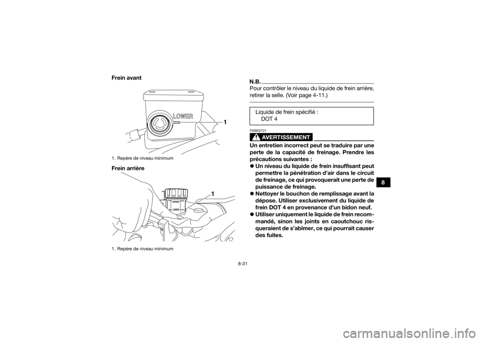 YAMAHA YFZ450R 2014  Notices Demploi (in French) 8-31
8
Frein avant
Frein arrière
N.B.Pour contrôler le niveau du liquide de frein arrière,
retirer la selle. (Voir page 4-11.) 
AVERTISSEMENT
FWB02721Un entretien incorrect peut se traduire par une