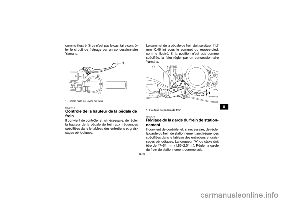 YAMAHA YFZ450R 2014  Notices Demploi (in French) 8-33
8
comme illustré. Si ce n’est pas le cas, faire contrô-
ler le circuit de freinage par un concessionnaire
Yamaha.
FBU24614Contrôle de la hauteur de la pédale de 
freinIl convient de contrô
