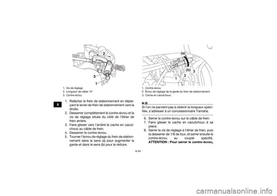 YAMAHA YFZ450R 2014  Notices Demploi (in French) 8-34
81. Relâcher le frein de stationnement en dépla-
çant le levier de frein de stationnement vers la
droite.
2. Desserrer complètement le contre-écrou et la vis de réglage situés du côté de