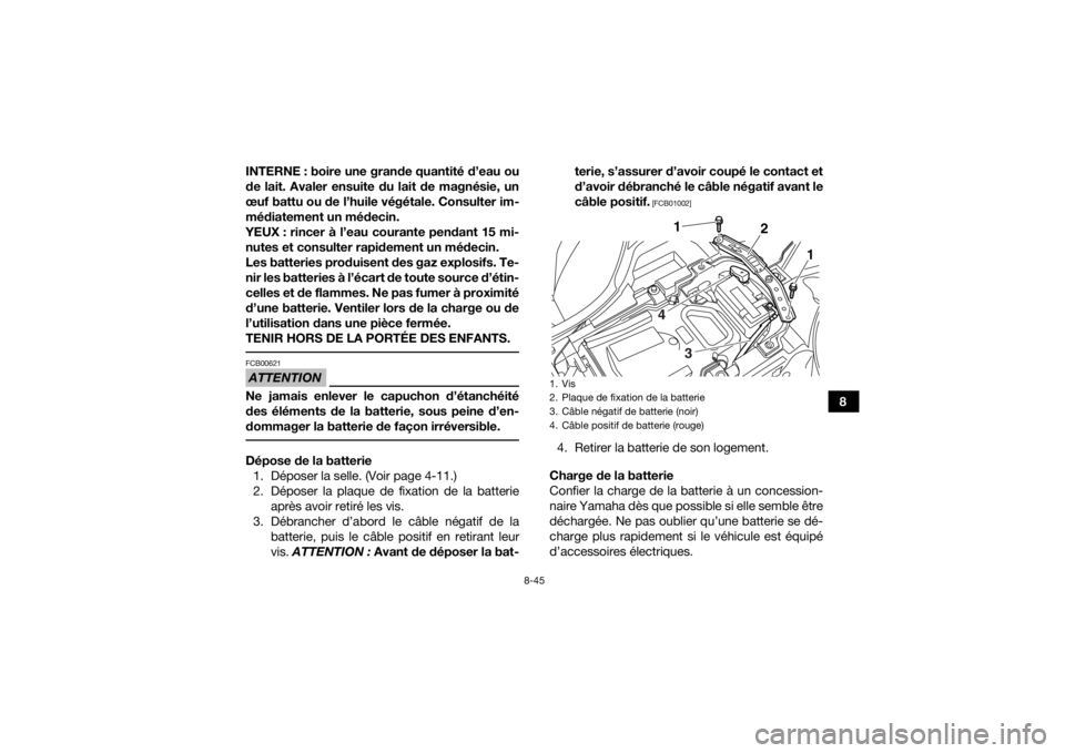 YAMAHA YFZ450R 2014  Notices Demploi (in French) 8-45
8
INTERNE : boire une grande quantité d’eau ou
de lait. Avaler ensuite du lait de magnésie, un
œuf battu ou de l’huile végétale. Consulter im-
médiatement un médecin.
YEUX : rincer à 