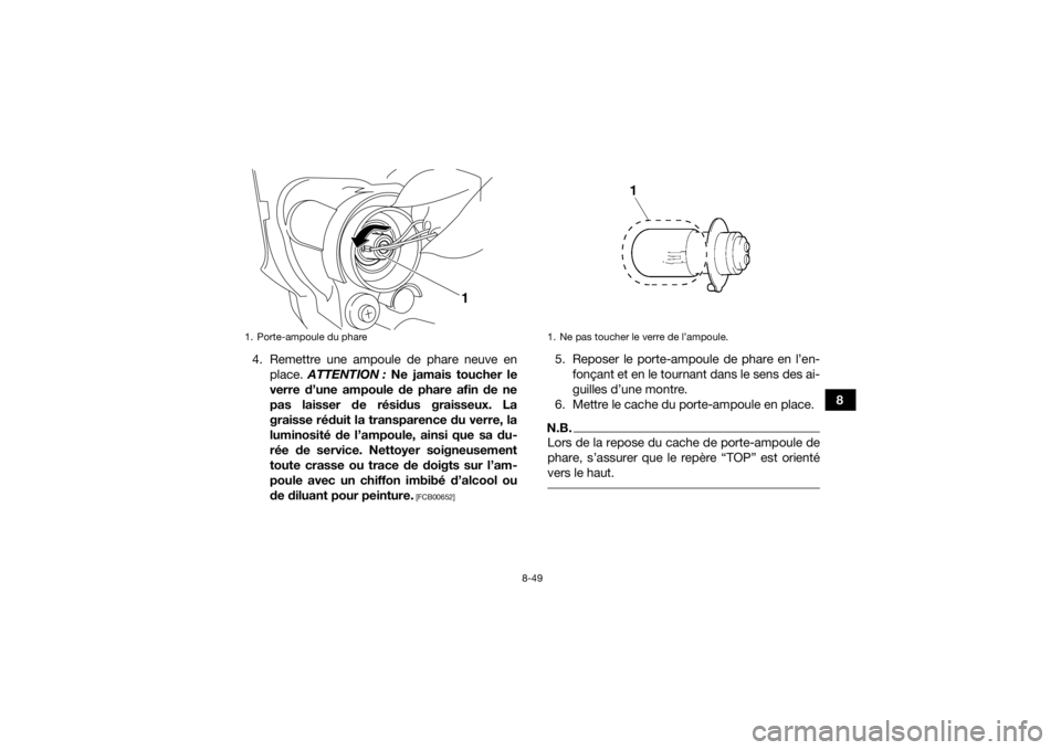 YAMAHA YFZ450R 2014  Notices Demploi (in French) 8-49
8
4. Remettre une ampoule de phare neuve en
place.  ATTENTION :  Ne jamais toucher le
verre d’une ampoule de phare afin de ne
pas laisser de résidus graisseux. La
graisse réduit la transparen