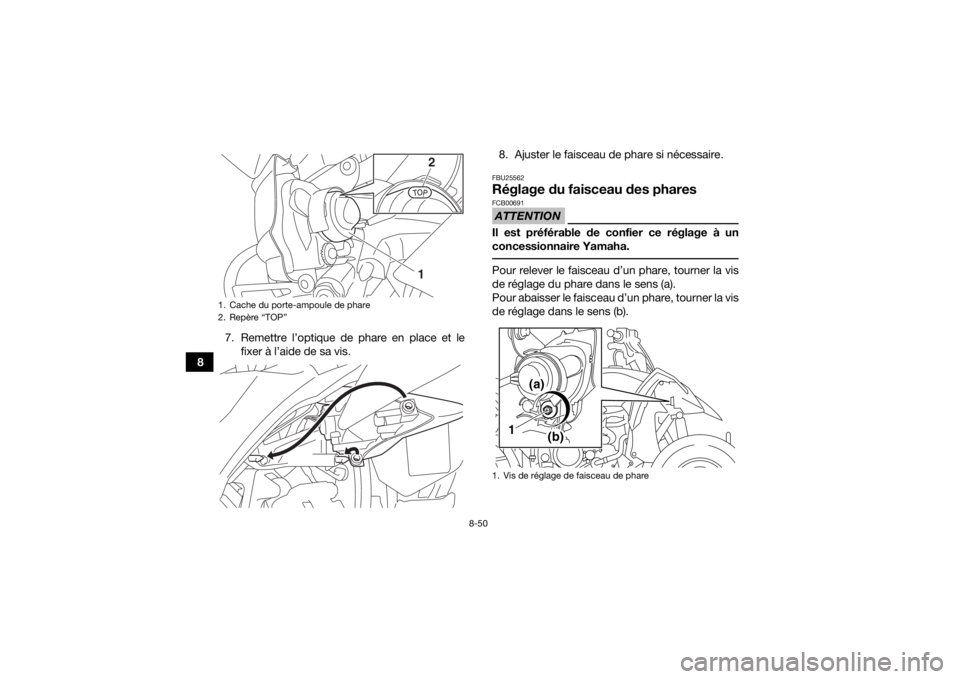 YAMAHA YFZ450R 2014  Notices Demploi (in French) 8-50
87. Remettre l’optique de phare en place et le
fixer à l’aide de sa vis. 8. Ajuster le faisceau de phare si nécessaire.
FBU25562Réglage du faisceau des pharesATTENTIONFCB00691Il est préf