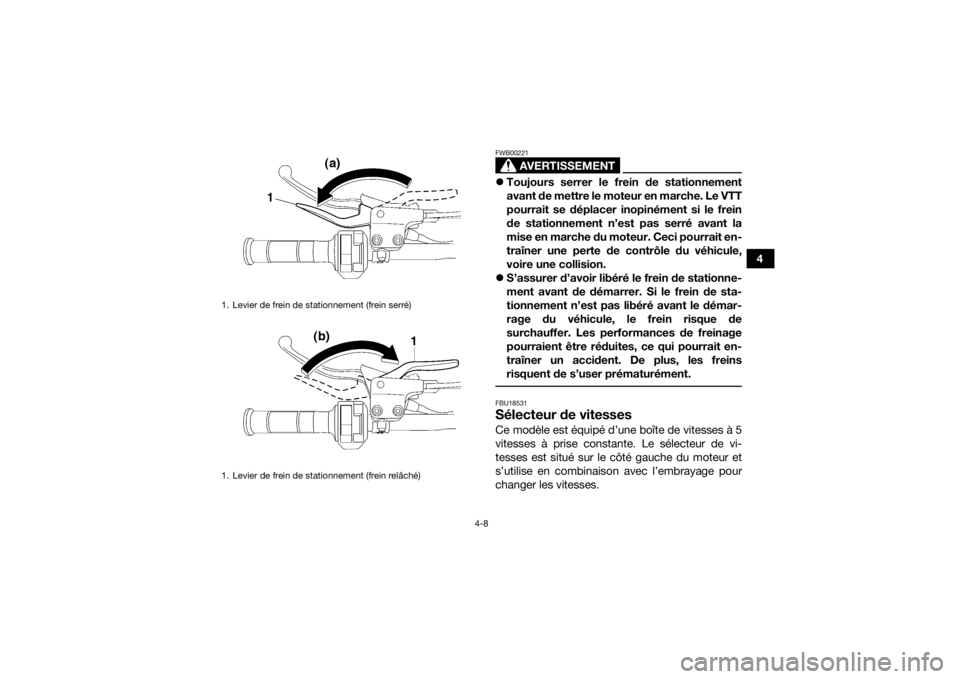 YAMAHA YFZ450R 2014  Notices Demploi (in French) 4-8
4
AVERTISSEMENT
FWB00221Toujours serrer le frein de stationnement
avant de mettre le moteur en marche. Le VTT
pourrait se déplacer inopinément si le frein
de stationnement n’est pas serré 