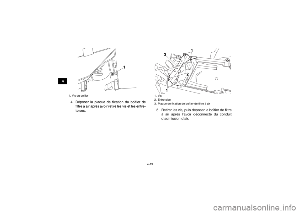 YAMAHA YFZ450R 2014  Notices Demploi (in French) 4-19
44. Déposer la plaque de fixation du boîtier defiltre à air après avoir retiré les vis et les entre-
toises. 5. Retirer les vis, puis déposer le boîtier de filtre
à air après l’avoir d
