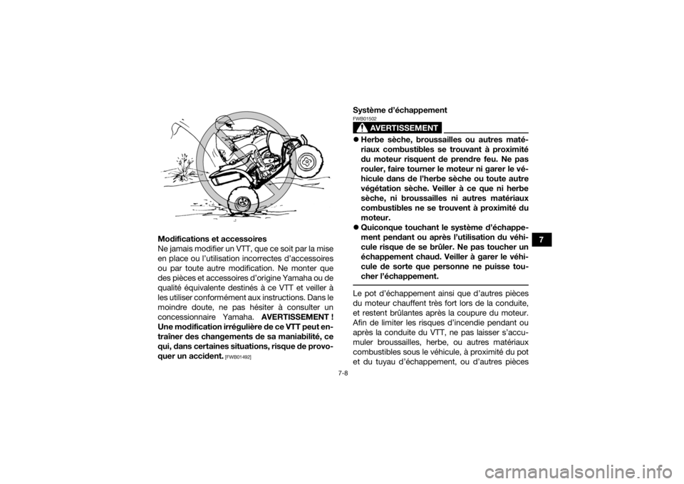 YAMAHA YFZ450R 2014  Notices Demploi (in French) 7-8
7
Modifications et accessoires
Ne jamais modifier un VTT, que ce soit par la mise
en place ou l’utilisation incorrectes d’accessoires
ou par toute autre modification. Ne monter que
des pièces