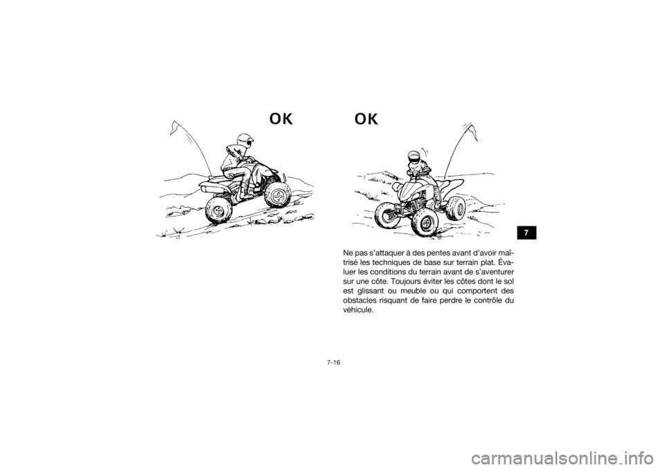YAMAHA YFZ450R 2014  Notices Demploi (in French) 7-16
7
Ne pas s’attaquer à des pentes avant d’avoir maî-
trisé les techniques de base sur terrain plat. Éva-
luer les conditions du terrain avant de s’aventurer
sur une côte. Toujours évit