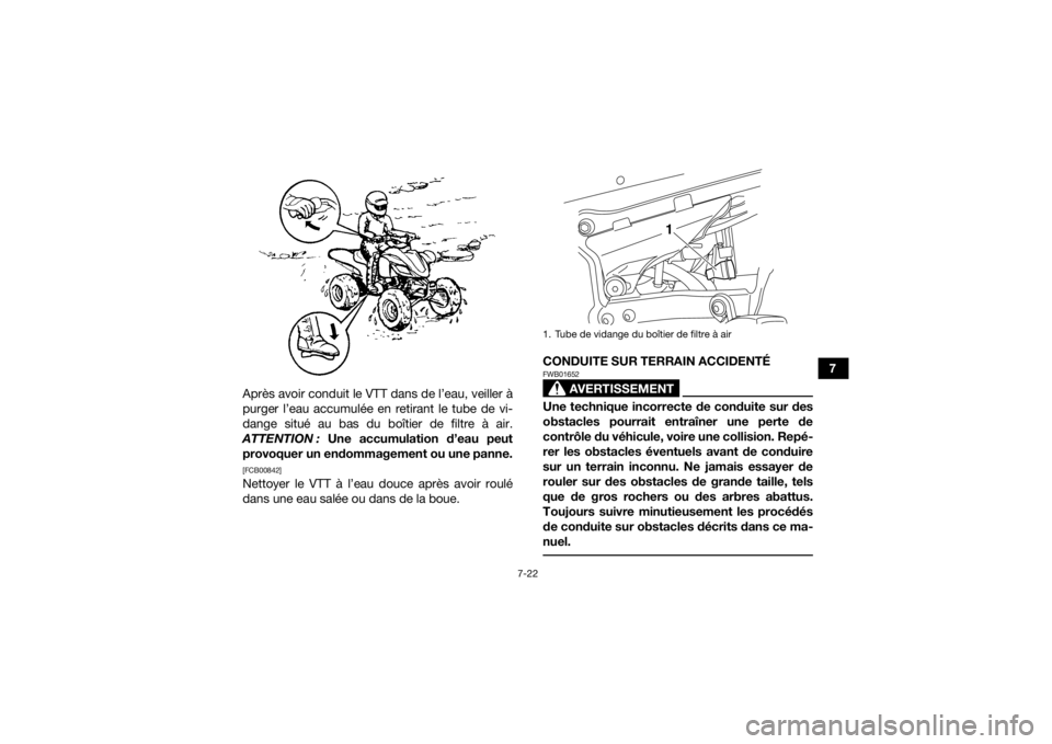 YAMAHA YFZ450R 2014  Notices Demploi (in French) 7-22
7
Après avoir conduit le VTT dans de l’eau, veiller à
purger l’eau accumulée en retirant le tube de vi-
dange situé au bas du boîtier de filtre à air.
ATTENTION :  Une accumulation d’