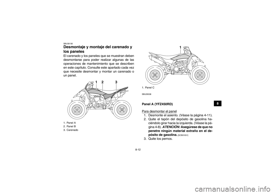 YAMAHA YFZ450R 2013  Manuale de Empleo (in Spanish) 8-12
8
SBU30130Desmontaje y montaje del carenado y 
los paneles El carenado y los paneles que se muestran deben
desmontarse para poder realizar algunas de las
operaciones de mantenimiento que se descr