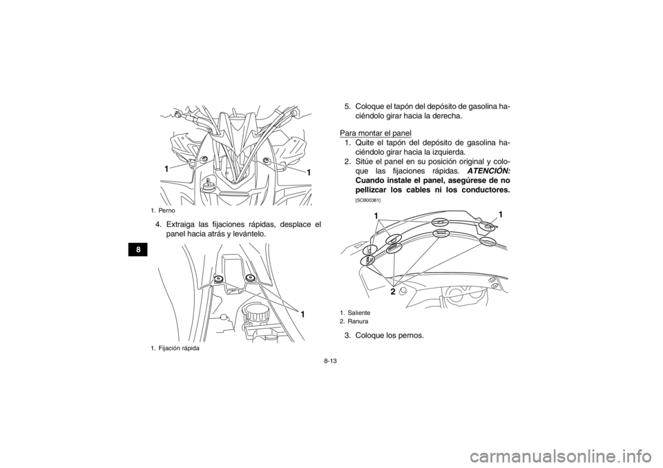 YAMAHA YFZ450R 2013  Manuale de Empleo (in Spanish) 8-13
84. Extraiga las fijaciones rápidas, desplace el
panel hacia atrás y levántelo. 5. Coloque el tapón del depósito de gasolina ha-
ciéndolo girar hacia la derecha.
Para montar el panel
1. Qui