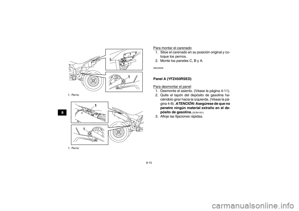 YAMAHA YFZ450R 2013  Manuale de Empleo (in Spanish) 8-15
8Para montar el carenado
1. Sitúe el carenado en su posición original y co-
loque los pernos.
2. Monte los paneles C, B y A.SBU29595Panel A (YFZ450RSED)
Para desmontar el panel1. Desmonte el as
