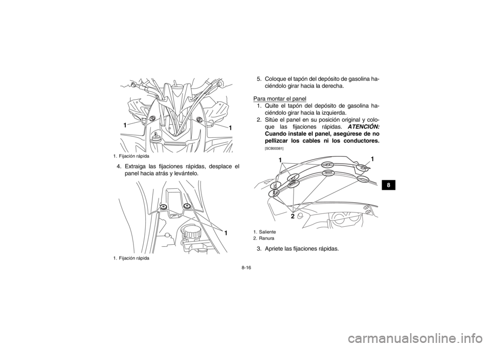 YAMAHA YFZ450R 2013  Manuale de Empleo (in Spanish) 8-16
8
4. Extraiga las fijaciones rápidas, desplace el
panel hacia atrás y levántelo. 5. Coloque el tapón del depósito de gasolina ha-
ciéndolo girar hacia la derecha.
Para montar el panel
1. Qu