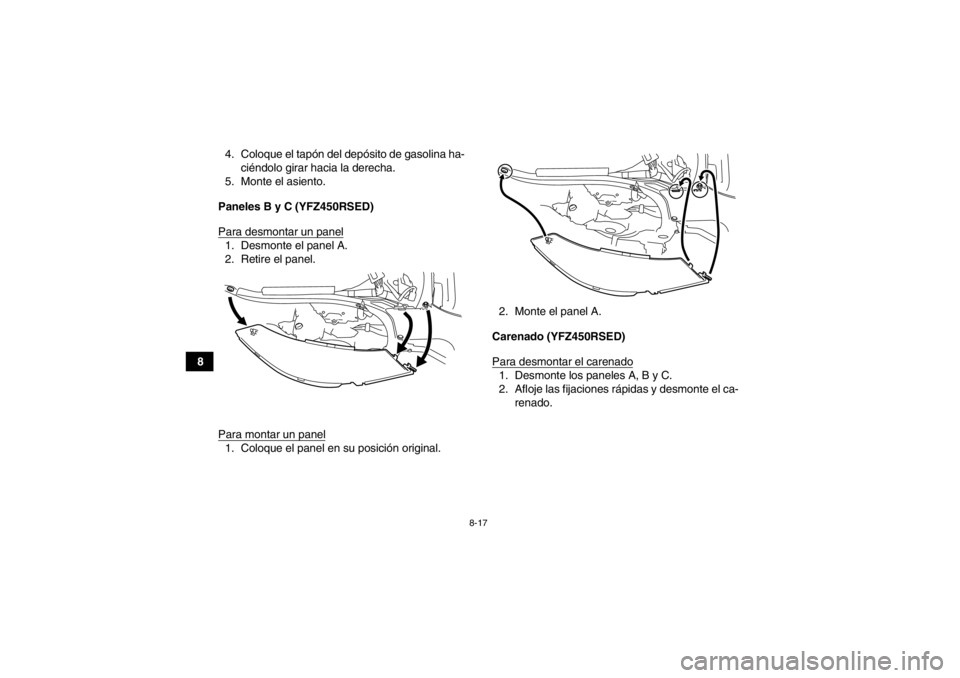 YAMAHA YFZ450R 2013  Manuale de Empleo (in Spanish) 8-17
84. Coloque el tapón del depósito de gasolina ha-
ciéndolo girar hacia la derecha.
5. Monte el asiento.
Paneles B y C (YFZ450RSED)
Para desmontar un panel
1. Desmonte el panel A.
2. Retire el 