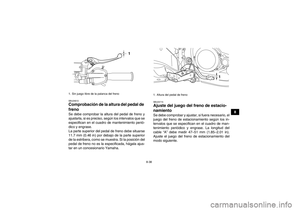 YAMAHA YFZ450R 2013  Manuale de Empleo (in Spanish) 8-38
8
SBU24613Comprobación de la altura del pedal de 
freno Se debe comprobar la altura del pedal de freno y
ajustarla, si es preciso, según los intervalos que se
especifican en el cuadro de manten