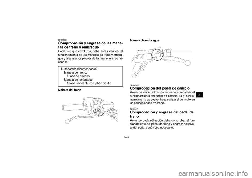 YAMAHA YFZ450R 2013  Manuale de Empleo (in Spanish) 8-46
8
SBU24922Comprobación y engrase de las mane-
tas de freno y embrague Cada vez que conduzca, debe antes verificar el
funcionamiento de las manetas de freno y embra-
gue y engrasar los pivotes de